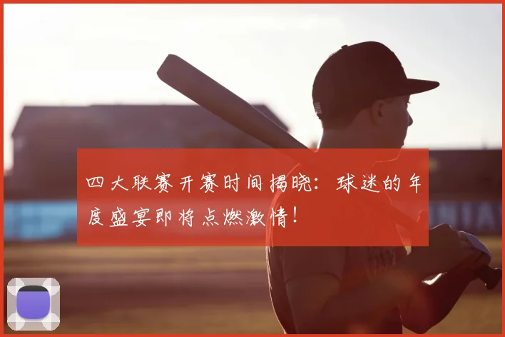 四大联赛开赛时间揭晓：球迷的年度盛宴即将点燃激情！