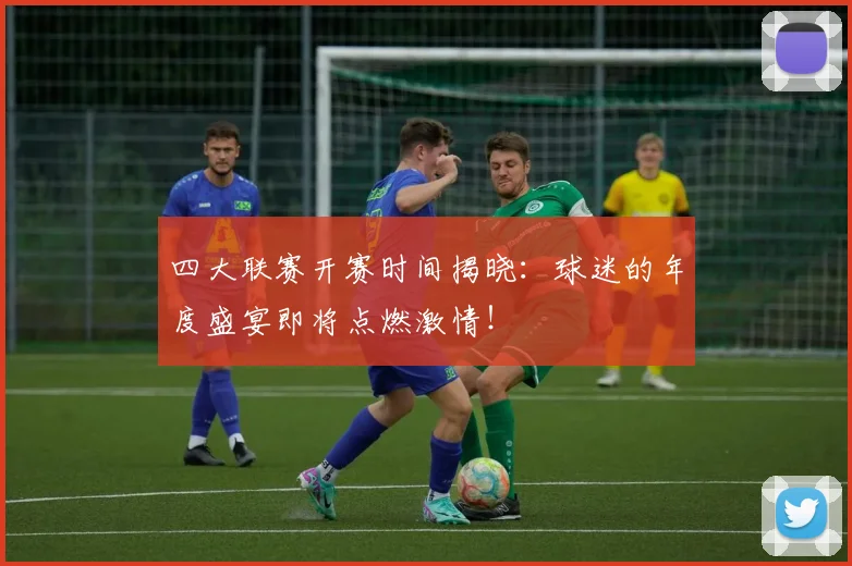 四大联赛开赛时间揭晓：球迷的年度盛宴即将点燃激情！