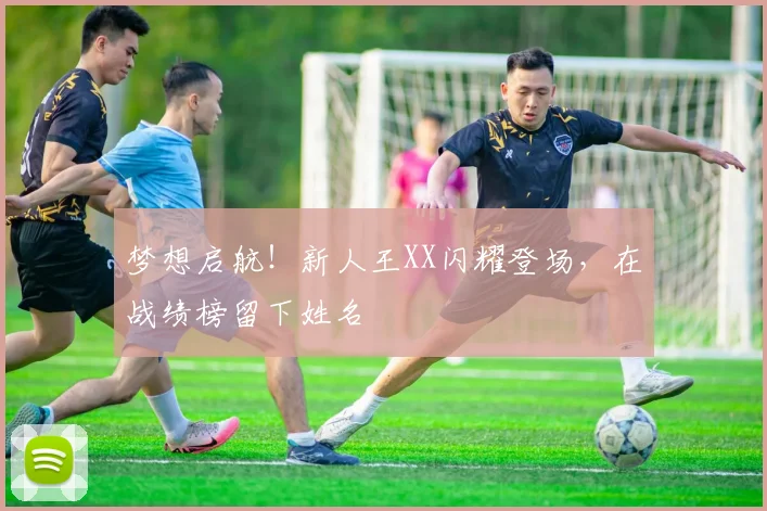 梦想启航！新人王XX闪耀登场，在战绩榜留下姓名