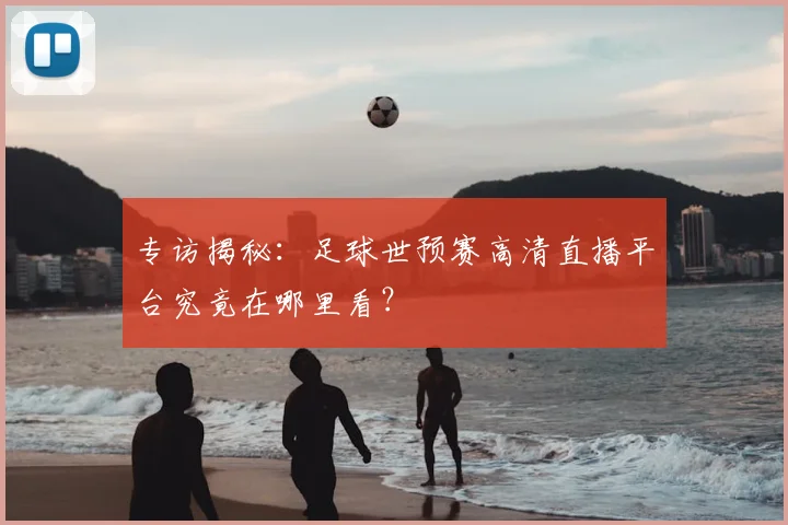 专访揭秘：足球世预赛高清直播平台究竟在哪里看？