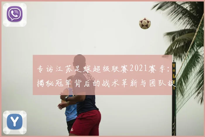 专访江苏足球超级联赛2021赛季：揭秘冠军背后的战术革新与团队故事