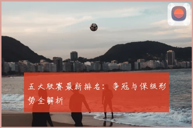 五大联赛最新排名：争冠与保级形势全解析
